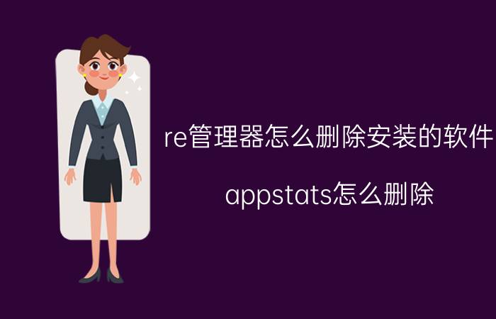 re管理器怎么删除安装的软件 appstats怎么删除？